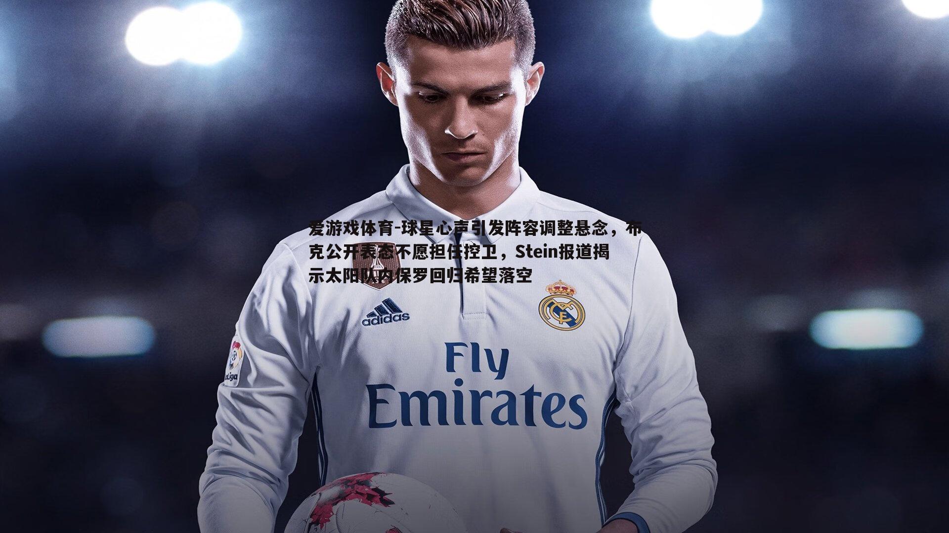 爱游戏体育-球星心声引发阵容调整悬念，布克公开表态不愿担任控卫，Stein报道揭示太阳队内保罗回归希望落空