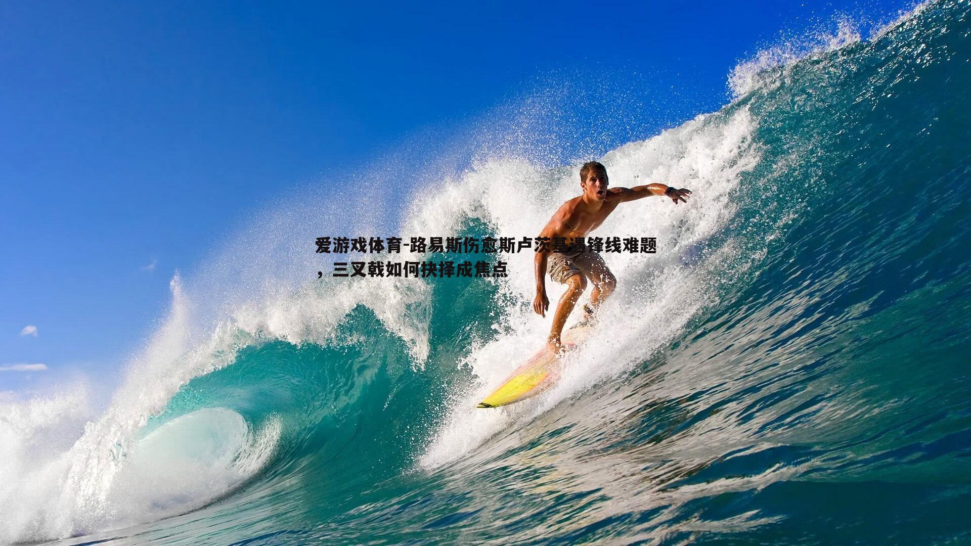 爱游戏体育-路易斯伤愈斯卢茨基遇锋线难题，三叉戟如何抉择成焦点